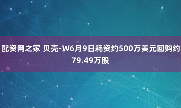 配资网之家 贝壳-W6月9日耗资约500万美元回购约79.49万股