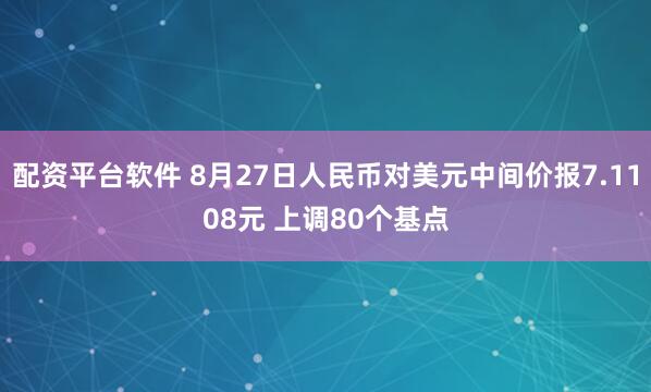 配资平台软件 8月27日人民币对美元中间价报7.1108元 上调80个基点